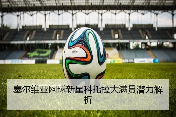 塞尔维亚网球新星科托拉大满贯潜力解析